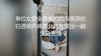 单位女厕全景偷拍阴沟很深的白透明内裤美女故意摆出一副欠日表情