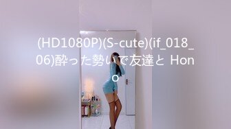 (HD1080P)(S-cute)(if_018_06)酔った勢いで友達と Hono