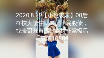 2020.8.19【小桃表妹】00后在校大学生，欠了一屁股债，找表哥开直播，身材非常极品，高清1080P