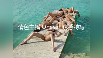 情色主播 Onesef_诱惑特写