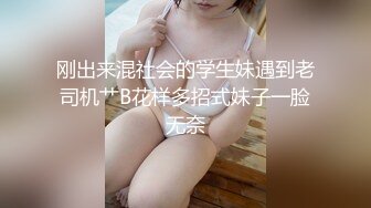 刚出来混社会的学生妹遇到老司机艹B花样多招式妹子一脸无奈