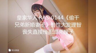 皇家华人 RAS-0144《偷干兄弟新婚妻子》兽性大发理智丧失直接侵犯漂亮嫂子