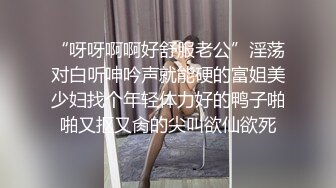 “呀呀啊啊好舒服老公”淫荡对白听呻吟声就能硬的富姐美少妇找个年轻体力好的鸭子啪啪又抠又肏的尖叫欲仙欲死