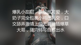 爆乳小甜甜，露脸很可爱，大奶子完全包裹小鸡巴乳交，口交舔弄激情上位无套抽插爆草大哥，骚穴特写自慰出水