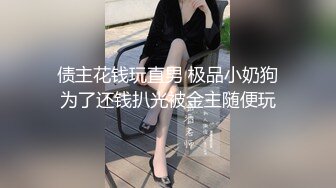 债主花钱玩直男 极品小奶狗为了还钱扒光被金主随便玩