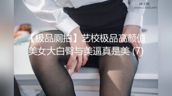 【极品厕拍】艺校极品高颜值美女大白臀与美逼真是美 (7)