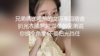 兄弟俩送喝醉的女同事回宿舍 扒光衣服啪啪 录像的兄弟说你换个角度 不要把光挡住