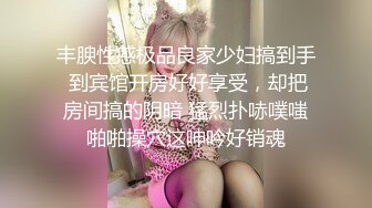 丰腴性感极品良家少妇搞到手 到宾馆开房好好享受，却把房间搞的阴暗 猛烈扑哧噗嗤啪啪操穴这呻吟好销魂