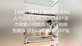 【网曝门事件】亚洲区SWAG人气冠军女神LinLin.BABY实力做爱小视频流出 KTV啪啪抱着操 颜射口爆 高清720P版