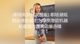 (职场轮奸) (完整版) 职场潜规则业绩垫底沦为组员泄欲机器轮番插穴强制口爆吞精