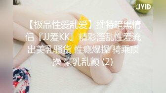 【极品性爱乱爱】推特暗黑情侣『JJ爱KK』精彩淫乱性爱流出美乳骚货 性瘾爆操 骑乘顶操 豪乳乱颤 (2)