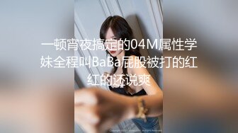 一顿宵夜搞定的04M属性学妹全程叫BaBa屁股被打的红红的还说爽