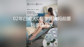 02年白嫩大C杯学妹姨妈前要我多操几次