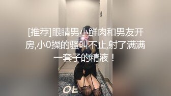 [推荐]眼睛男小鲜肉和男友开房,小0操的骚叫不止,射了满满一套子的精液！