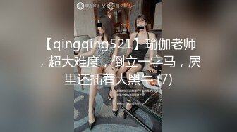 【qingqing521】瑜伽老师，超大难度，倒立一字马，屄里还插着大黑牛 (7)