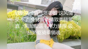 约到高颜值气质御姐 这风情受不了 身材苗条精致美腿笔直，黑黝黝逼毛用力揉捏 极品娇躯骑乘销魂