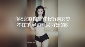 商场女厕偷拍 牛仔裤美女憋不住了 半蹲着尿 好黑的B