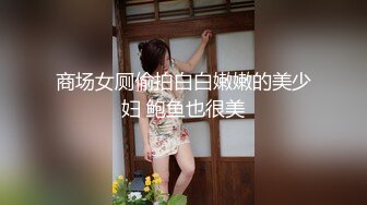 商场女厕偷拍白白嫩嫩的美少妇 鲍鱼也很美