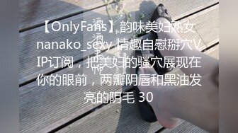 【OnlyFans】韵味美妇熟女 nanako_sexy 情趣自慰掰穴VIP订阅，把美妇的骚穴展现在你的眼前，两瓣阴唇和黑油发亮的阴毛 30