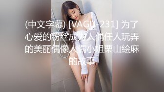 (中文字幕) [VAGU-231] 为了心爱的粉丝成为人偶任人玩弄的美丽偶像人偶小姐栗山絵麻的故事