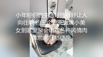 小年轻们的生活好性福好让人向往啊 约三个漂亮嫩嫩小美女到家里聚会嬉戏各种风情肉体啪啪狂插猛操