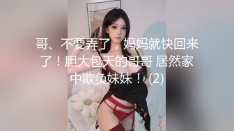 哥、不要弄了，妈妈就快回来了！胆大包天的哥哥 居然家中欺负妹妹！ (2)