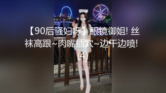 【90后骚妇呀】眼镜御姐! 丝袜高跟~肉嘴插穴~边干边喷! (4)