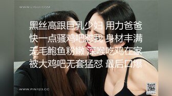 黑丝高跟巨乳少妇 用力爸爸快一点骚鸡吧怼我 身材丰满无毛鲍鱼粉嫩 深喉吃鸡在家被大鸡吧无套猛怼 最后口爆