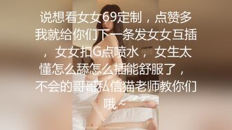 说想看女女69定制，点赞多我就给你们下一条发女女互插， 女女扣G点喷水， 女生太懂怎么舔怎么插能舒服了， 不会的哥哥私信猫老师教你们哦～