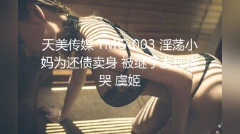 天美传媒 TMG-003 淫荡小妈为还债卖身 被继子发现操哭 虞姬