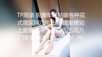 TP厕录 貌美年轻姑娘各种花式撒尿抖穴甩汁 不适坐便站上面撒花冲穴边蹲坑 五花八门各显神通 还不忘自拍 (4)