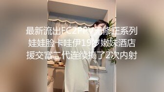 最新流出FC2PPV无修正系列娃娃脸卡哇伊19岁嫩妹酒店援交富二代连续搞了2次内射