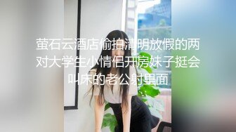 萤石云酒店偷拍清明放假的两对大学生小情侣开房妹子挺会叫床的老公射里面