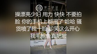 操漂亮少妇 用力 快快 不要拍脸 你的手机上都湿了 哈哈 骚货喷了我一脸 却笑这么开心 我毛鲍鱼真肥嫩