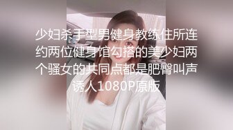 少妇杀手型男健身教练住所连约两位健身馆勾搭的美少妇两个骚女的共同点都是肥臀叫声诱人1080P原版