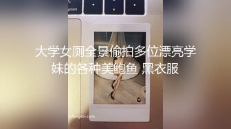 大学女厕全景偷拍多位漂亮学妹的各种美鲍鱼 黑衣服