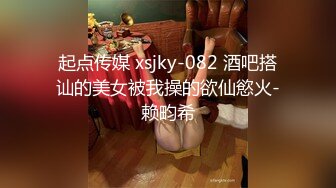 起点传媒 xsjky-082 酒吧搭讪的美女被我操的欲仙慾火-赖畇希