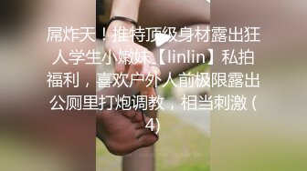 屌炸天！推特顶级身材露出狂人学生小嫩妹【linlin】私拍福利，喜欢户外人前极限露出公厕里打炮调教，相当刺激 (4)