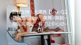 新晋女神！大漂亮【Lisa-Q】跳蛋自慰喷水，裸舞~爽翻~ 校园风美女，看了让你心动~ (1)