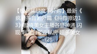 【极品稀缺魔手外购】最新《疯狂抖音》外篇《抖音擦边13》颜值美女主播各显神通 闪现 刺激自慰走私房 超多美女 (2)