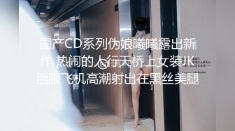 国产CD系列伪娘曦曦露出新作 热闹的人行天桥上女装JK西服飞机高潮射出在黑丝美腿