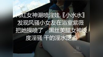 网红女神潮喷淫娃〖小水水〗发现风骚小女友在浴室紫薇 把她操喷了，黑丝美腿女神极度淫骚 干的淫水泛滥