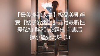 【最美淫乱人妻】极品美乳淫妻『嫂子爱露出』五月最新性爱私拍 群P乱交露出 前裹后操小逼要玩烂 (1)