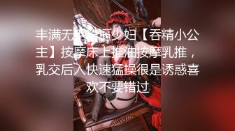 丰满无毛粉逼少妇【吞精小公主】按摩床上推油按摩乳推，乳交后入快速猛操很是诱惑喜欢不要错过