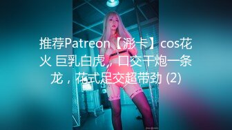 推荐Patreon【浵卡】cos花火 巨乳白虎，口交干炮一条龙，花式足交超带劲 (2)