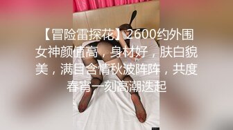 【冒险雷探花】2600约外围女神颜值高，身材好，肤白貌美，满目含情秋波阵阵，共度春宵一刻高潮迭起