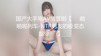 国产大手笔AV情景剧【❤️啪啪啪列车-NTR男友的极变态指令❤️】