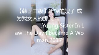 【韩国三级】年轻的嫂子 成为我女人的那天.젊은 형수님 내 여자가 되던 날.Young Sister In Law The Day I Became A Woman.2017