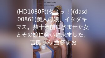 (HD1080P)(ダスッ！)(dasd00861)美人母娘、イタダキマス。数十年前に孕ませた女とその娘に会いに来ました。 吉良りん 倉多まお