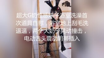 超大G奶性感妹子浴室洗澡首次道具自慰，浴室地上刮毛洗逼逼，两个大奶子晃动撞击，电动舌头震动阴蒂插入